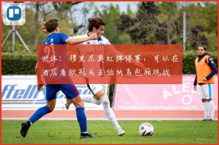 世体:穆里尼奥红牌停赛,可以在酒店看欧冠或去伯纳乌包厢观战
