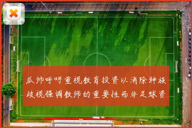 瓜帅呼吁重视教育投资以消除种族歧视强调教师的重要性而非足球资金
