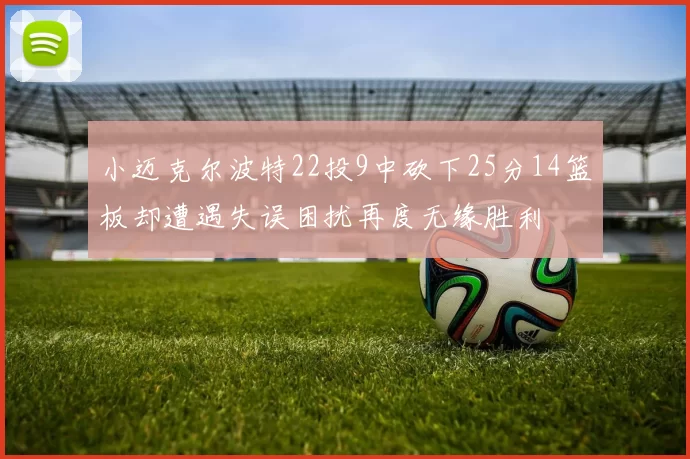 小迈克尔波特22投9中砍下25分14篮板却遭遇失误困扰再度无缘胜利