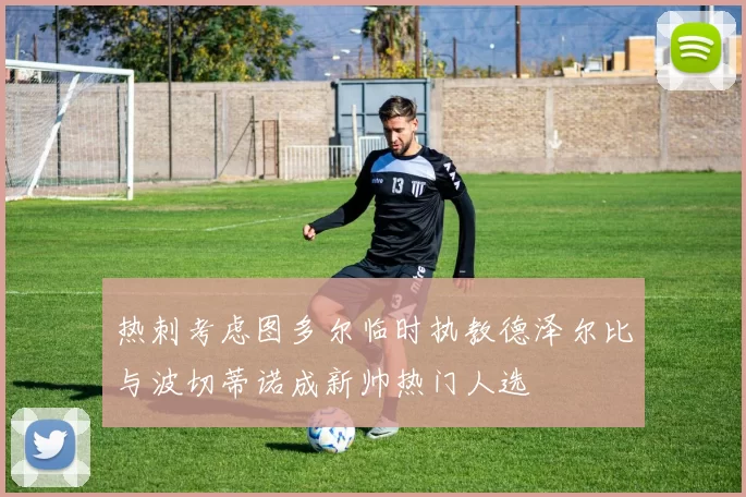 热刺考虑图多尔临时执教德泽尔比与波切蒂诺成新帅热门人选
