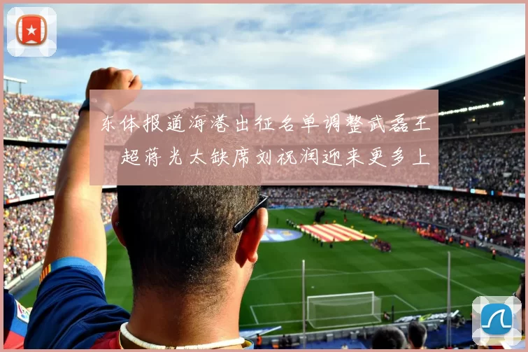东体报道海港出征名单调整武磊王燊超蒋光太缺席刘祝润迎来更多上场机会