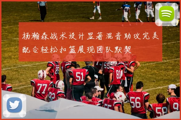 杨瀚森战术设计显著混音助攻完美配合轻松扣篮展现团队默契
