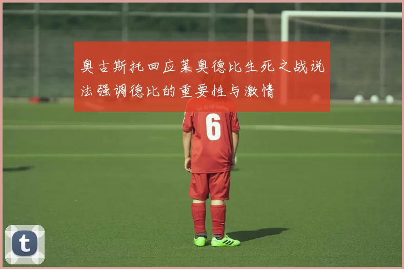 奥古斯托回应莱奥德比生死之战说法强调德比的重要性与激情