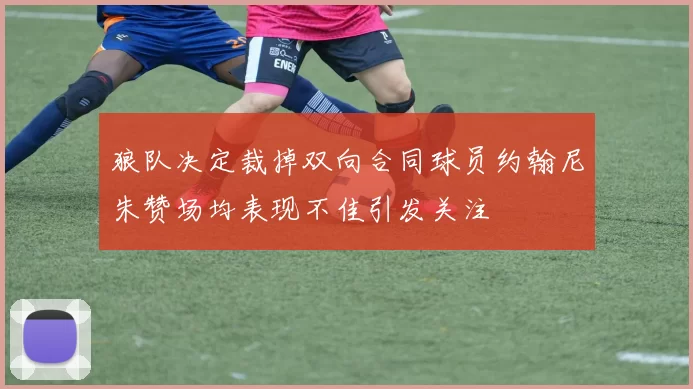 狼队决定裁掉双向合同球员约翰尼朱赞场均表现不佳引发关注