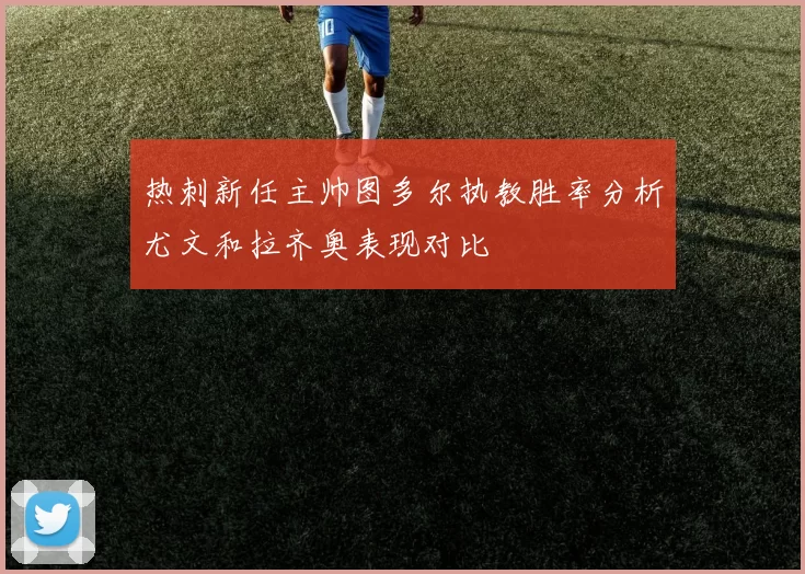 热刺新任主帅图多尔执教胜率分析尤文和拉齐奥表现对比