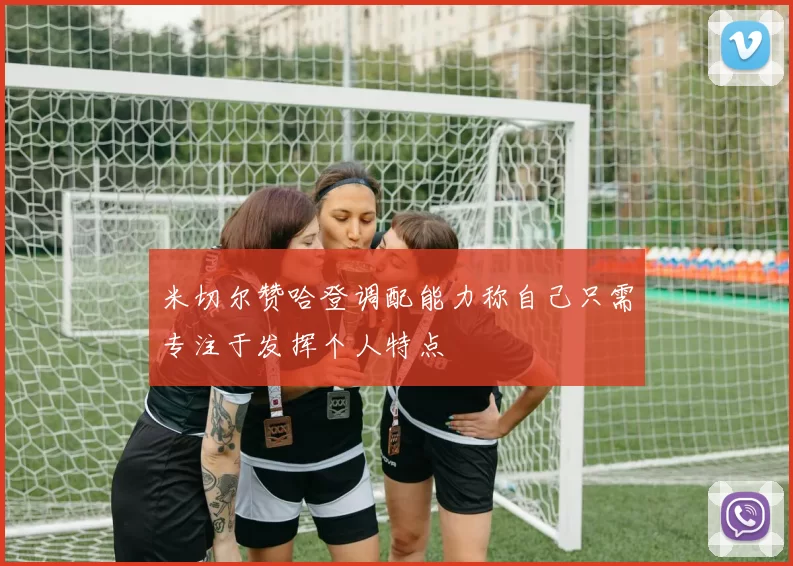 米切尔赞哈登调配能力称自己只需专注于发挥个人特点