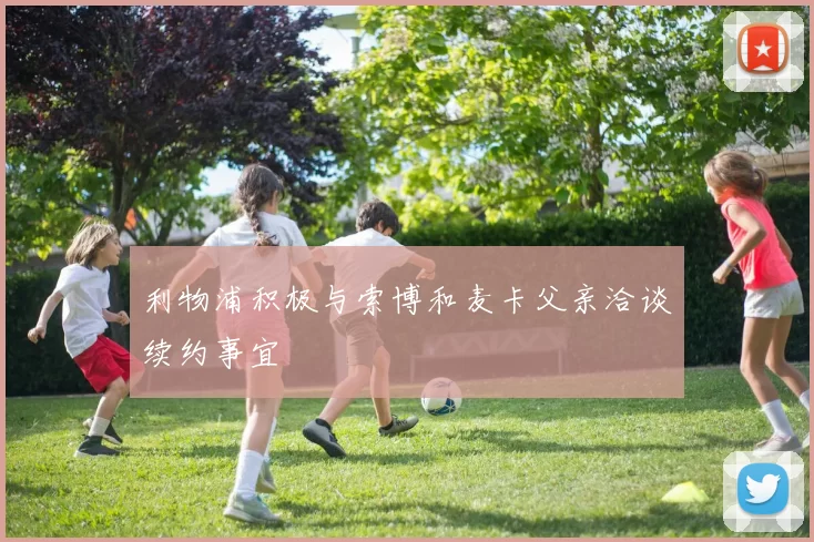 利物浦积极与索博和麦卡父亲洽谈续约事宜