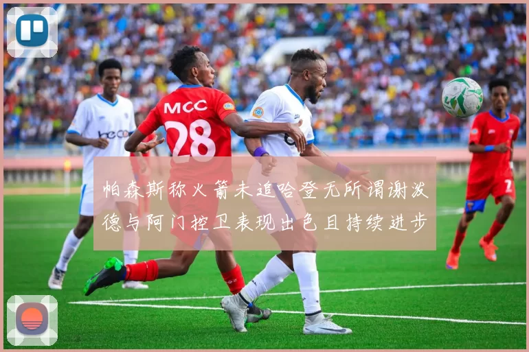 帕森斯称火箭未追哈登无所谓谢泼德与阿门控卫表现出色且持续进步